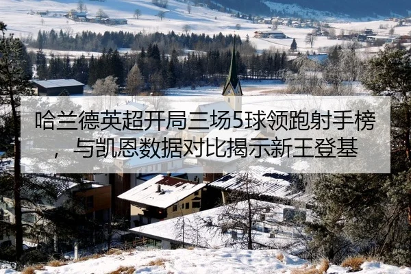 哈兰德英超开局三场5球领跑射手榜，与凯恩数据对比揭示新王登基