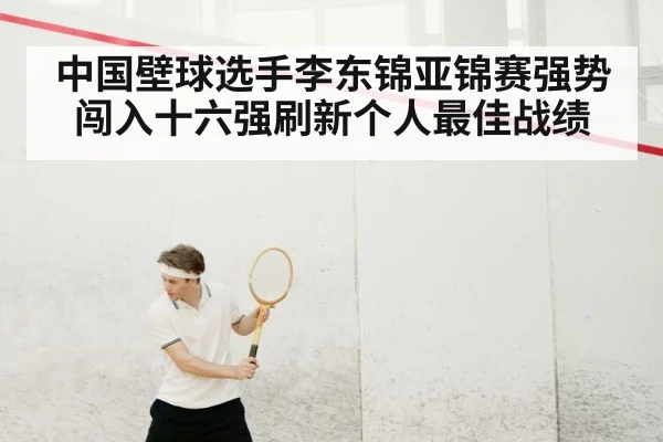 中国壁球选手李东锦亚锦赛强势闯入十六强刷新个人最佳战绩