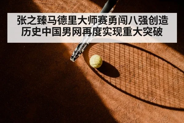 张之臻马德里大师赛勇闯八强创造历史中国男网再度实现重大突破