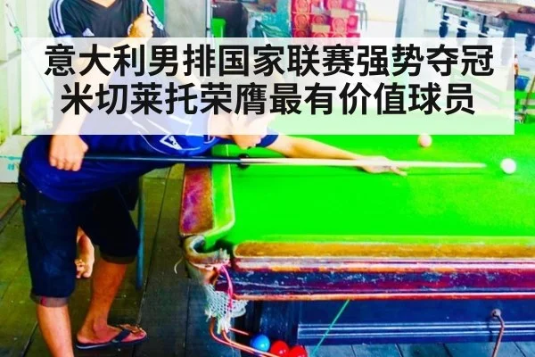 意大利男排国家联赛强势夺冠米切莱托荣膺最有价值球员