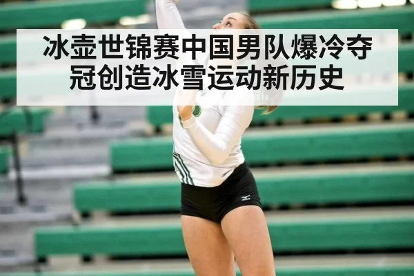 冰壶世锦赛中国男队爆冷夺冠创造冰雪运动新历史
